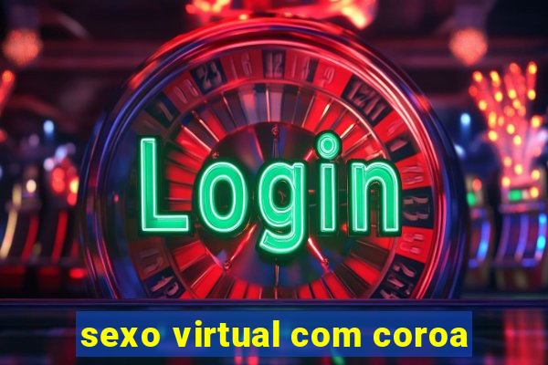 sexo virtual com coroa